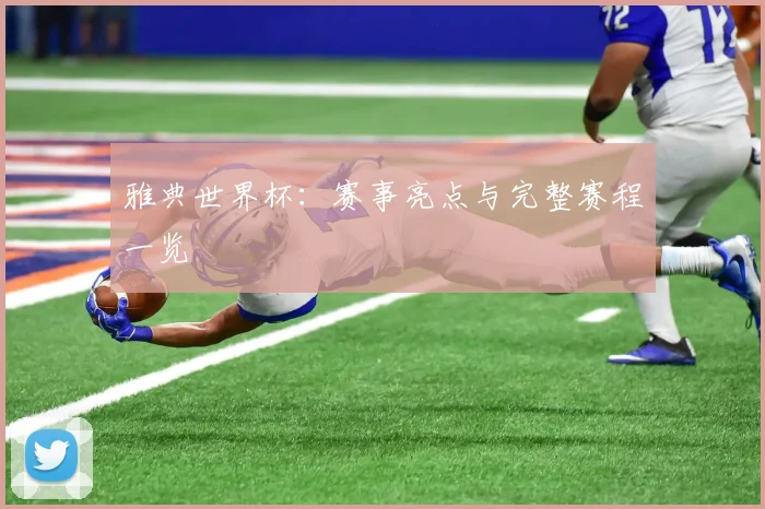 雅典世界杯：赛事亮点与完整赛程一览