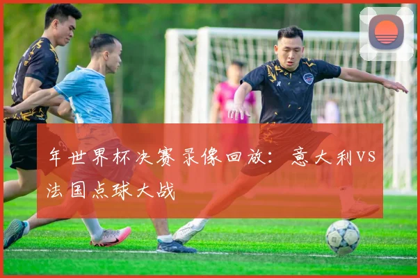 年世界杯决赛录像回放：意大利vs法国点球大战