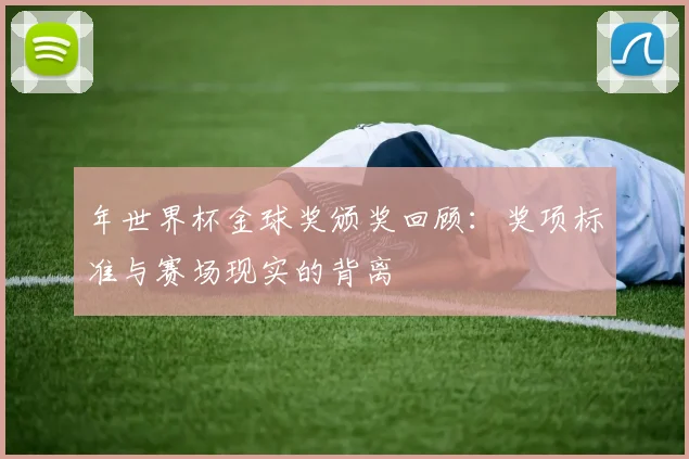 年世界杯金球奖颁奖回顾：奖项标准与赛场现实的背离
